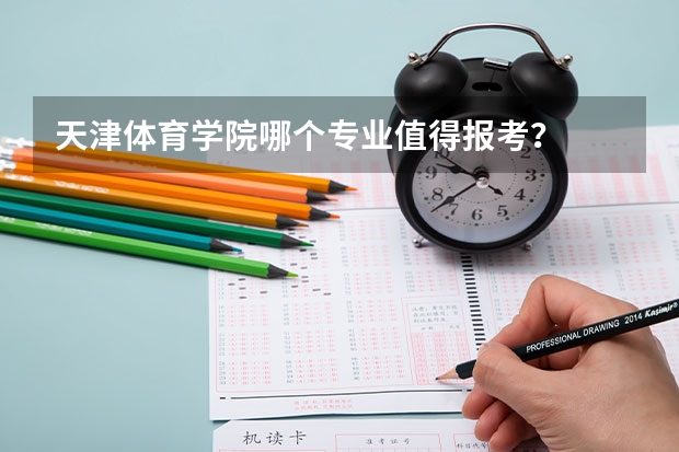 天津体育学院哪个专业值得报考？