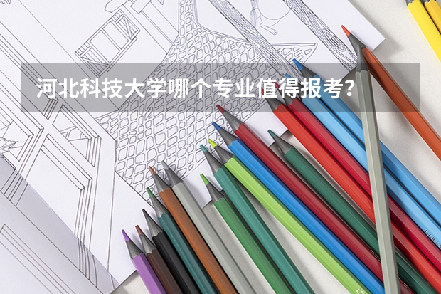河北科技大学哪个专业值得报考？