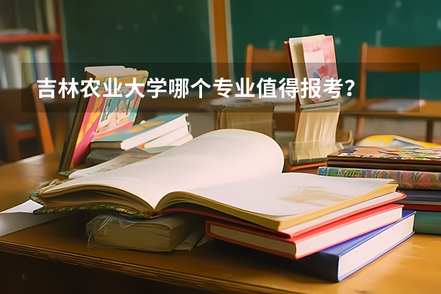 吉林农业大学哪个专业值得报考？