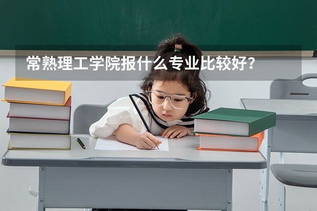 常熟理工学院报什么专业比较好？