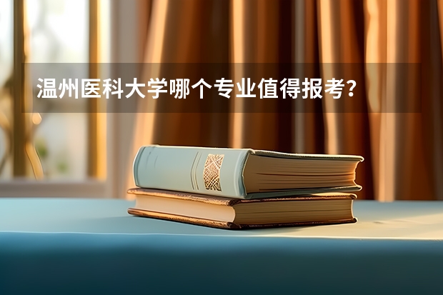 温州医科大学哪个专业值得报考？