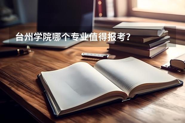 台州学院哪个专业值得报考？