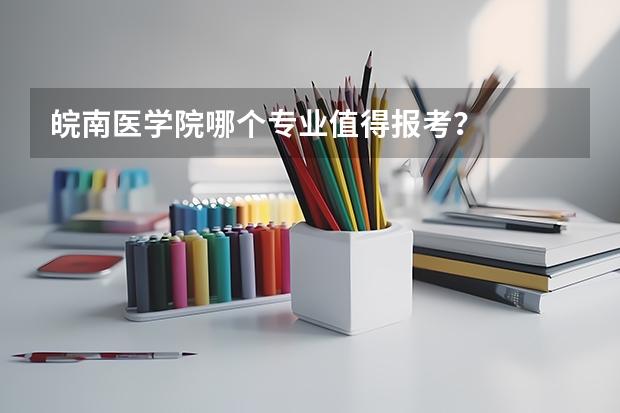 皖南医学院哪个专业值得报考？