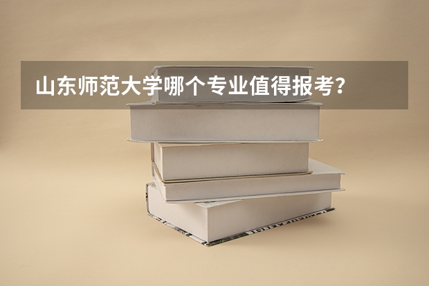 山东师范大学哪个专业值得报考？