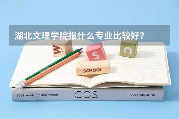 湖北文理学院报什么专业比较好？