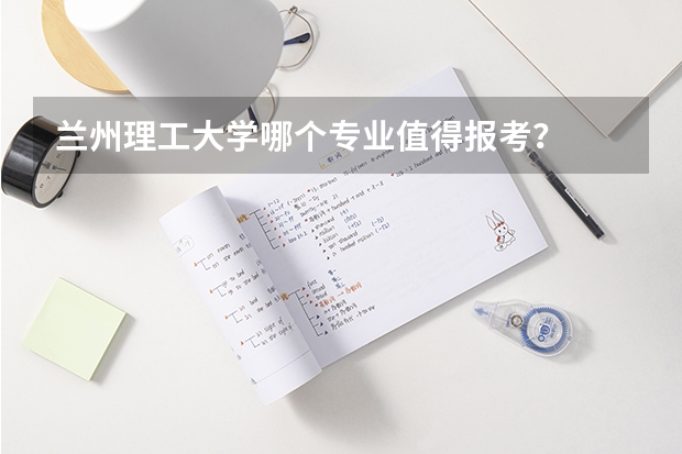 兰州理工大学哪个专业值得报考？