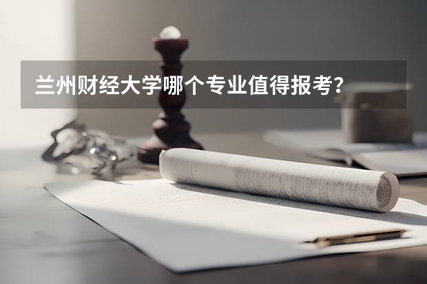 兰州财经大学哪个专业值得报考？