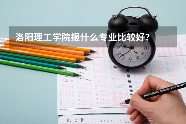 洛阳理工学院报什么专业比较好？
