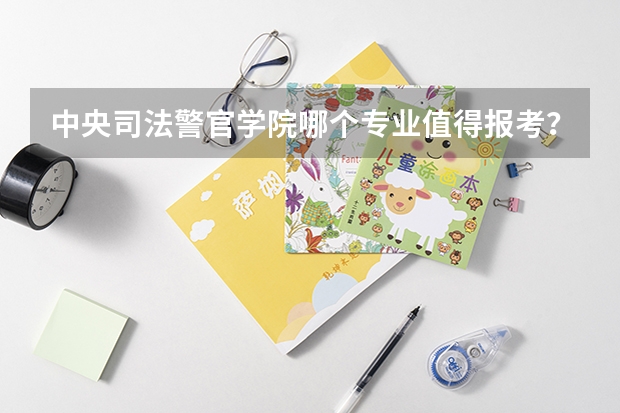 中央司法警官学院哪个专业值得报考?