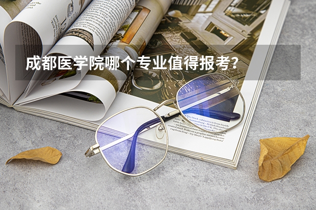 成都医学院哪个专业值得报考？