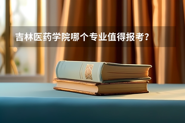 吉林医药学院哪个专业值得报考?