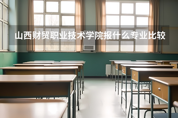 山西财贸职业技术学院报什么专业比较好？