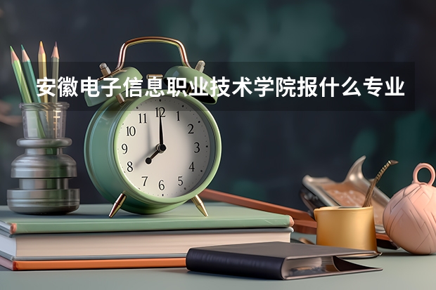 安徽电子信息职业技术学院报什么专业比较好？