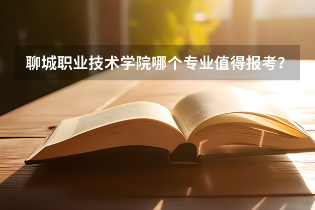 聊城职业技术学院哪个专业值得报考？