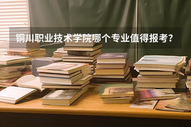 铜川职业技术学院哪个专业值得报考？