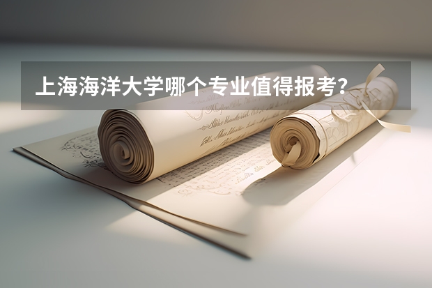 上海海洋大学哪个专业值得报考?