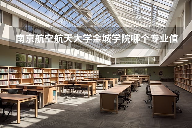 南京航空航天大学金城学院哪个专业值得报考？
