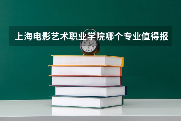 上海电影艺术职业学院哪个专业值得报考？