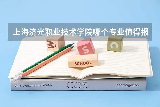 上海济光职业技术学院哪个专业值得报考？