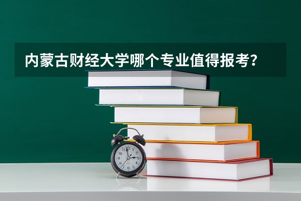内蒙古财经大学哪个专业值得报考？