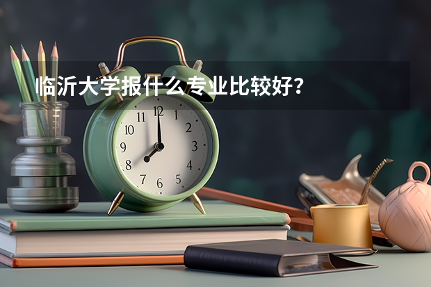 临沂大学报什么专业比较好？