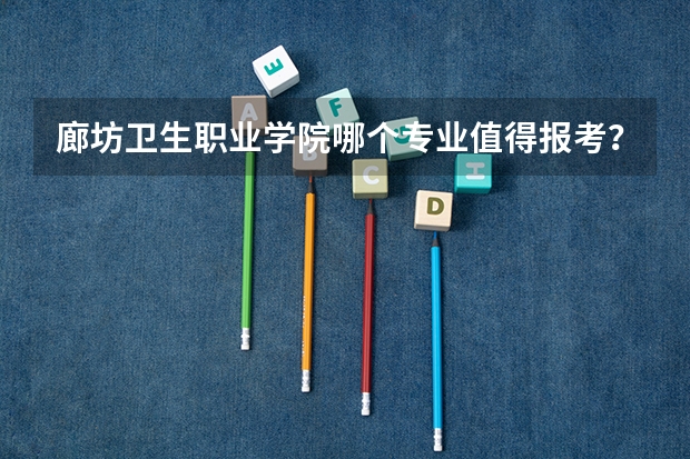 廊坊卫生职业学院哪个专业值得报考？
