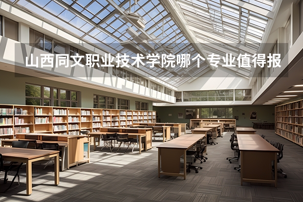 山西同文职业技术学院哪个专业值得报考？