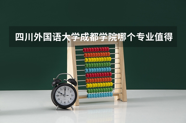 四川外国语大学成都学院哪个专业值得报考？