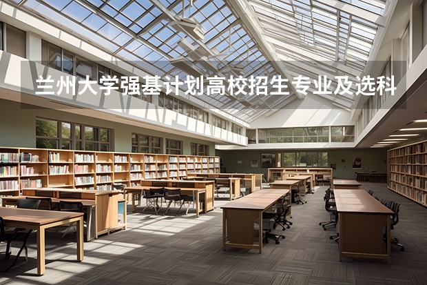 兰州大学强基计划高校招生专业及选科要求有哪些？