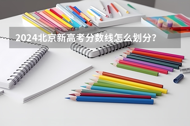 2024北京新高考分数线怎么划分？