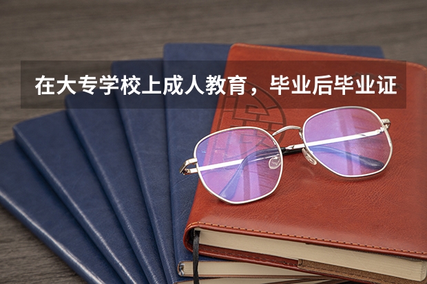 在大专学校上成人教育,毕业后毕业证是不是全国承认啊?它有含金量吗?