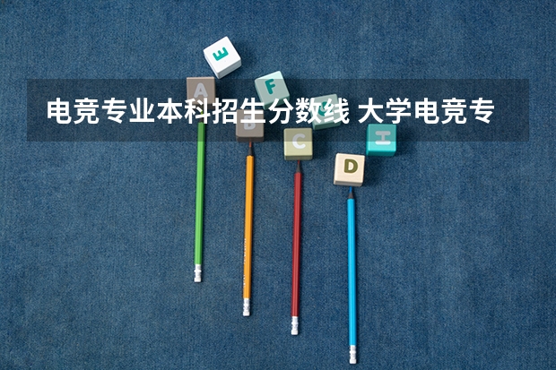 电竞专业本科招生分数线 大学电竞专业分数线