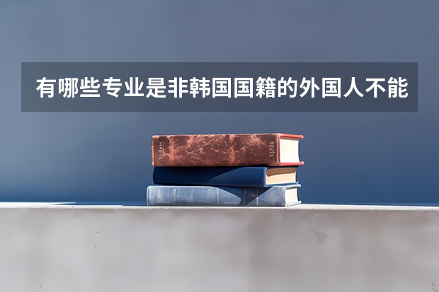 有哪些专业是非韩国国籍的外国人不能选的?