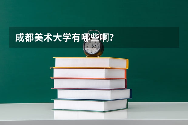 成都美术大学有哪些啊？