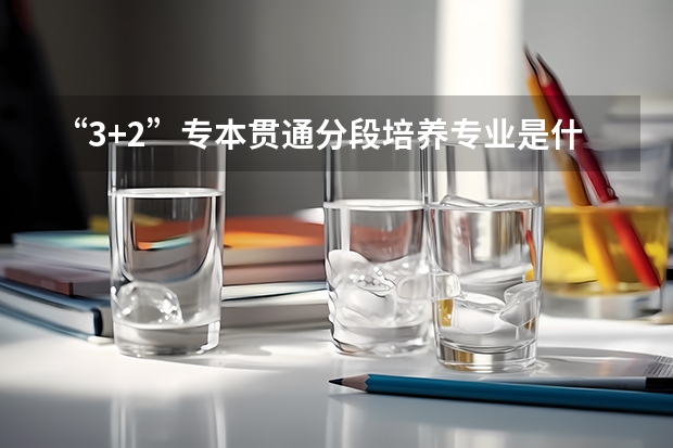 “3+2”专本贯通分段培养专业是什么