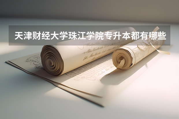天津财经大学珠江学院专升本都有哪些专业能报考？