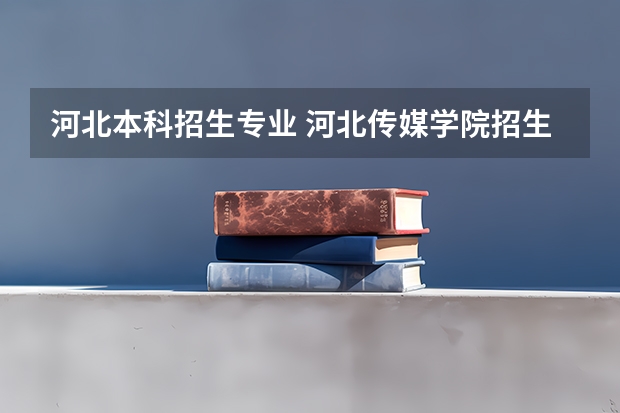 河北本科招生专业 河北传媒学院招生章程