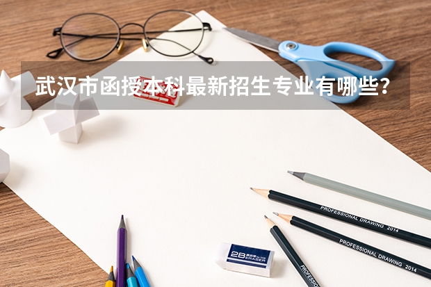 武汉市函授本科最新招生专业有哪些？怎么报名？