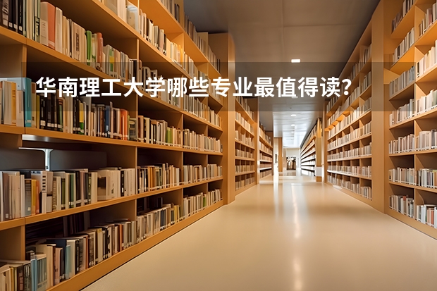 华南理工大学哪些专业最值得读？