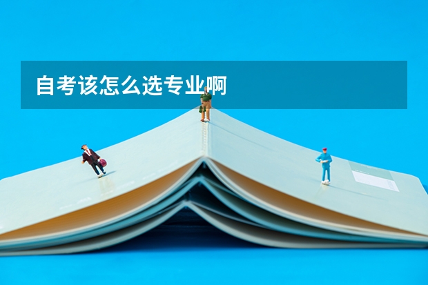 自考该怎么选专业啊