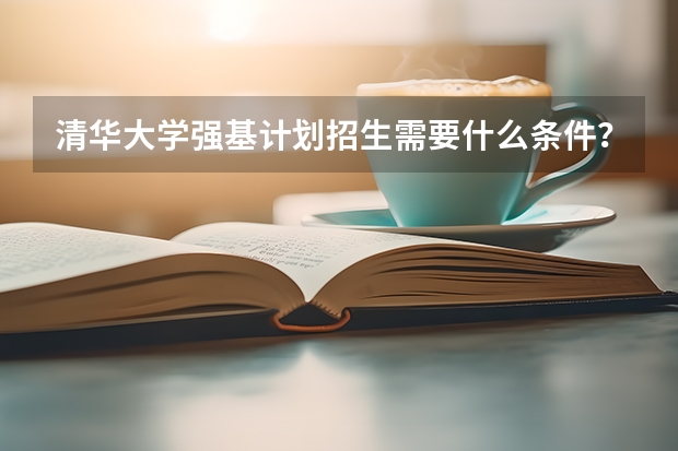 清华大学强基计划招生需要什么条件？