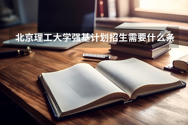 北京理工大学强基计划招生需要什么条件？