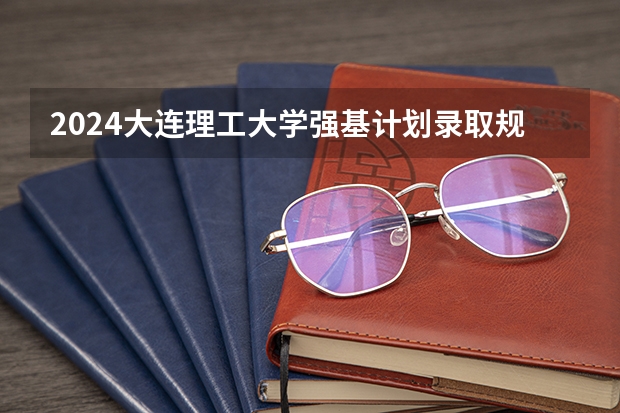 2024大连理工大学强基计划录取规则
