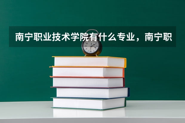 南宁职业技术学院有什么专业，南宁职业技术学院招生专业设置情况