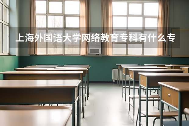 上海外国语大学网络教育专科有什么专业？