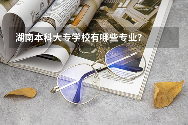 湖南本科大专学校有哪些专业?