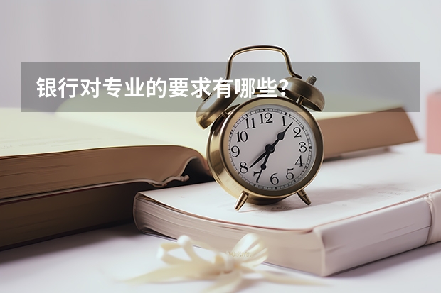 银行对专业的要求有哪些？