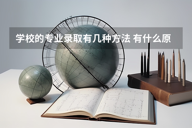 学校的专业录取有几种方法 有什么原则