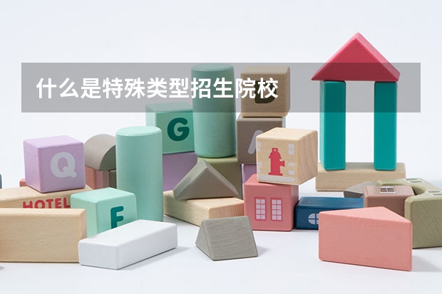 什么是特殊类型招生院校