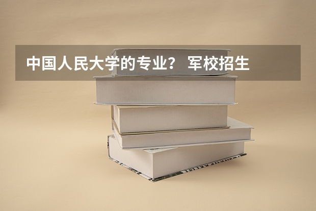 中国人民大学的专业? 军校招生